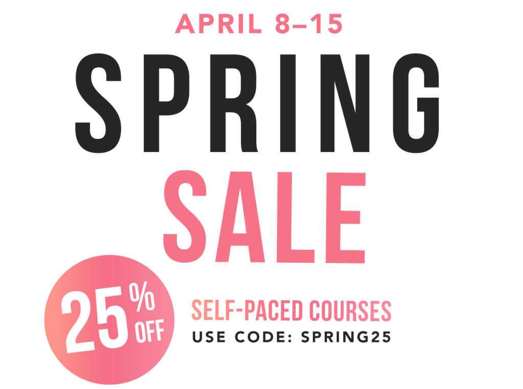 April 8-15 - Spring Sale - 25% Off Self-Paced Courses